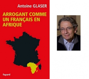 &laquo; Arrogant comme un Fran&ccedil;ais en Afrique &raquo;, le nouveau livre d&rsquo;Antoine Glaser sur le march&eacute;