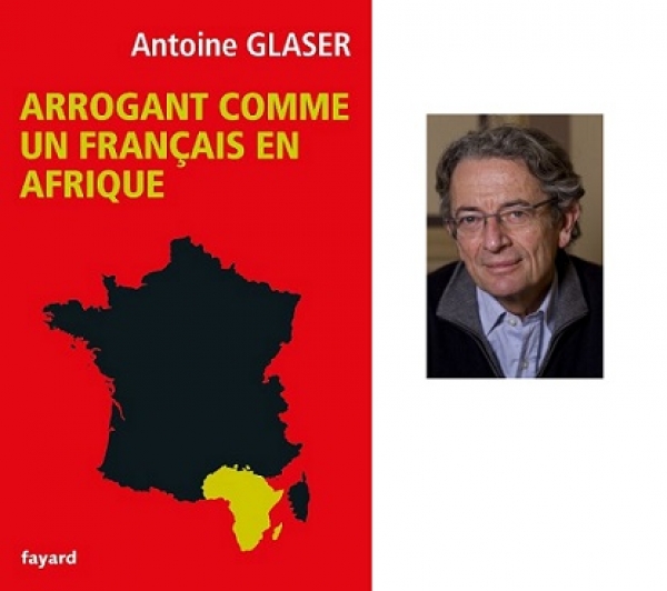 &laquo; Arrogant comme un Fran&ccedil;ais en Afrique &raquo;, le nouveau livre d&rsquo;Antoine Glaser sur le march&eacute;